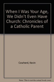 When I Was Your Age, We Didn't Even Have Church: Chronicles of a Catholic Parent