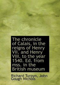 The chronicle of Calais, in the reigns of Henry VII. and Henry VIII. to the year 1540. Ed. from mss.