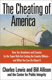 The Cheating of America: How Tax Avoidance and Evasion by the Super Rich Are Costing the Country Billions, and What You Can Do About It