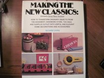 Making the New Classics: How to Transform Ordinary Objects from the Basement, Hardware Store, Tag Sale, and Surplus Outlet into Useful and Elegant Ho