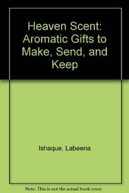 Heaven Scent: Aromatic Gifts to Make, Send, and Keep