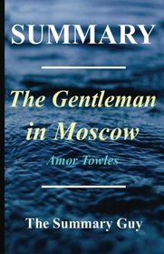Summary - The Gentleman in Moscow: By Amor Towles (Gentleman in Moscow - a Complete Summary)