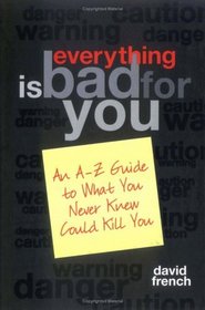 Everything Is Bad for You: An A-Z Guide to What You Never Knew Could Kill You