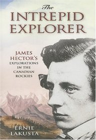 The Intrepid Explorer: James Hector's Explorations in the Canadian Rockies