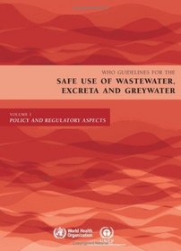 WHO Guidelines for the Safe Use of Wastewater, Excreta and Greywater: Volume 1: Policy and Regulatory Aspects