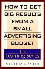 How to Get Big Results from a Small Advertising Budget (The Learning Series)