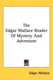 The Edgar Wallace Reader Of Mystery And Adventure