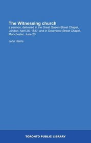 The Witnessing church: a sermon, delivered in the Great Queen-Street Chapel, London, April 28, 1837; and in Grosvenor-Street Chapel, Manchester, June 20