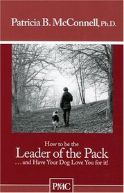 How to be the Leader of the Pack...And have Your Dog Love You For It. (