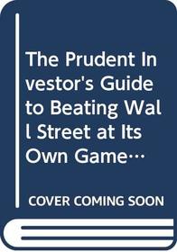 The Prudent Investor's Guide to Beating Wall Street at Its Own Game, 2/e