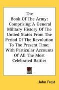 The Book Of The Army: Comprising A General Military History Of The United States From The Period Of The Revolution To The Present Time; With Particular Accounts Of All The Most Celebrated Battles