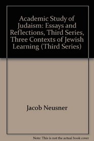 Academic Study of Judaism: Essays and Reflections, Third Series, Three Contexts of Jewish Learning (Third Series)