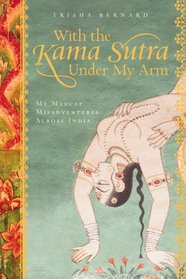 With the Kama Sutra Under My Arm: My Madcap Misadventures Across India