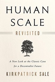 Human Scale Revisited: A New Look at the Classic Case for a Decentralist Future