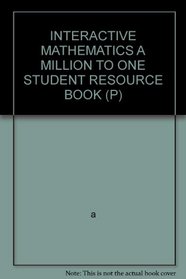 INTERACTIVE MATHEMATICS A MILLION TO ONE STUDENT RESOURCE BOOK (P)
