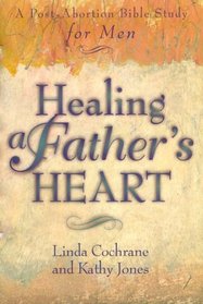 Healing a Fathers Heart: A Post-Abortion Bible Study for Men