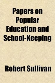 Papers on Popular Education and School-Keeping