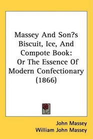 Massey And Sons Biscuit, Ice, And Compote Book: Or The Essence Of Modern Confectionary (1866)