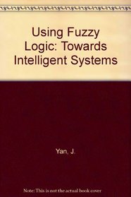 Using Fuzzy Logic: Towards Intelligent Systems