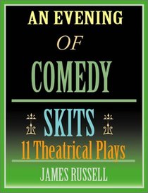 An Evening Of Comedy Skits: 11 Minute Theatrical Plays