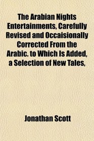 The Arabian Nights Entertainments, Carefully Revised and Occaisionally Corrected From the Arabic. to Which Is Added, a Selection of New Tales,