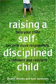 Raising a Self-disciplined Child: Helping Your Child Become More Responsible, Confident, and Resilient