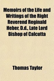 Memoirs of the Life and Writings of the Right Reverend Reginald Heber, D.d., Late Lord Bishop of Calcutta
