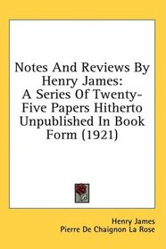 Notes And Reviews By Henry James: A Series Of Twenty-Five Papers Hitherto Unpublished In Book Form (1921)