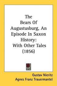 The Bears Of Augustusburg, An Episode In Saxon History: With Other Tales (1856)