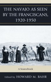 The Navajo as Seen by the Franciscans, 1920-1950: A Sourcebook (Native American Resources Series)