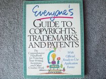 Everyone's Guide to Copyrights, Trademarks, and Patents: The Comprehensive Handbook for Protecting Your Writing, Inventions, and Other Creative Work
