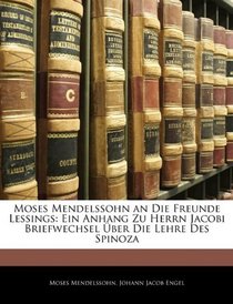 Moses Mendelssohn an Die Freunde Lessings: Ein Anhang Zu Herrn Jacobi Briefwechsel ber Die Lehre Des Spinoza (German Edition)