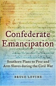 Confederate Emancipation: Southern Plans to Free and Arm Slaves during the Civil War