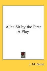 Alice Sit by the Fire: A Play