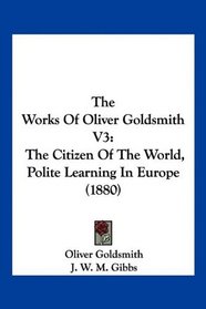 The Works Of Oliver Goldsmith V3: The Citizen Of The World, Polite Learning In Europe (1880)