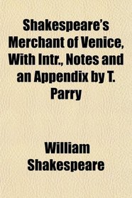 Shakespeare's Merchant of Venice, With Intr., Notes and an Appendix by T. Parry
