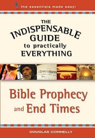 The Indispensable Guide to Practically Everything: Bible Prophecy and End Times