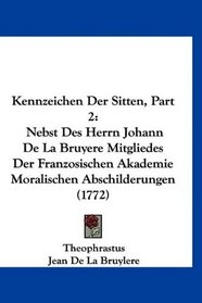 Kennzeichen Der Sitten, Part 2: Nebst Des Herrn Johann De La Bruyere Mitgliedes Der Franzosischen Akademie Moralischen Abschilderungen (1772) (German Edition)