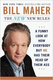 The New New Rules: A Funny Look At How Everyone but Me Has Their Head up Their Ass