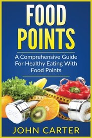 Food Points: A Comprehensive Guide For Healthy Eating With Food Points (With Over 40 Satisfying Recipes For Every Meal Of The Day)
