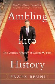 Ambling into History : The Unlikely Odyssey of George W. Bush