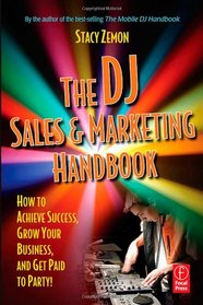 The DJ Sales and Marketing Handbook : How to Achieve Success, Grow Your Business, and Get Paid to Party!