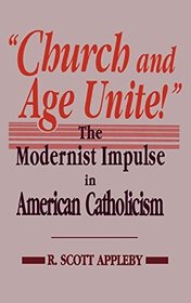 Church and Age Unite!: The Modernist Impulse in American Catholicism (Notre Dame Studies in American Catholicism)