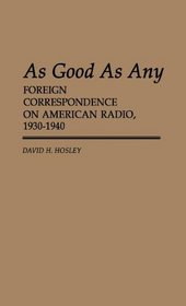As Good As Any : Foreign Correspondence on American Radio, 1930-1940 (Contributions to the Study of Mass Media and Communications)