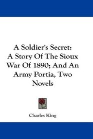 A Soldier's Secret: A Story Of The Sioux War Of 1890; And An Army Portia, Two Novels