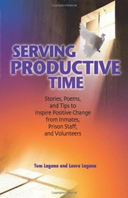 Serving Productive Time: Stories, Poems, and Tips to Inspire Positive Change from Inmates, Prison Staff, and Volunteers