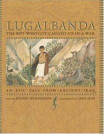 Lugalbanda: The Boy Who Got Caught Up in a War: An Epic Tale From Ancient Iraq