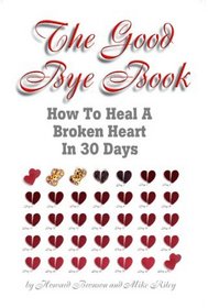 The Good Bye Book: How To Heal A Broken Heart In 30 Days