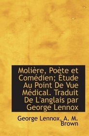 Molire, Pote et Comdien; tude Au Point De Vue Mdical. Traduit De L'anglais par George Lennox (French Edition)