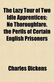 The Lazy Tour of Two Idle Apprentices; No Thoroughfare. the Perils of Certain English Prisoners